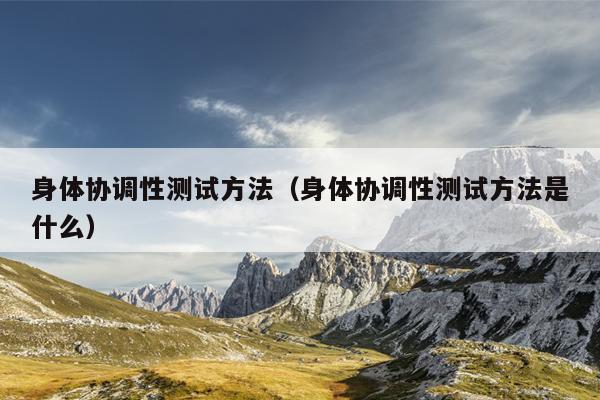 身体协调性测试方法（身体协调性测试方法是什么）