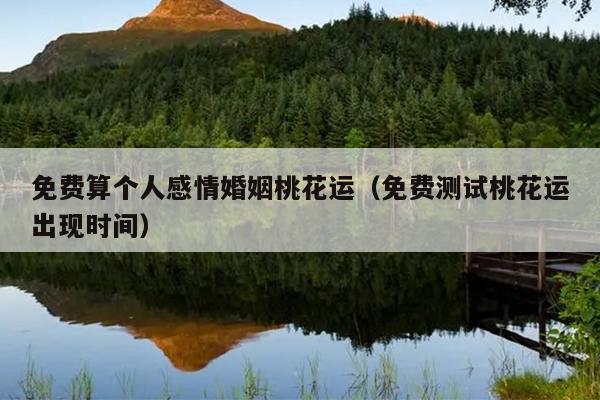 免费算个人感情婚姻桃花运（免费测试桃花运出现时间）