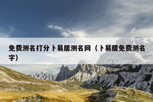 免费测名打分卜易居测名网（卜易居免费测名字）