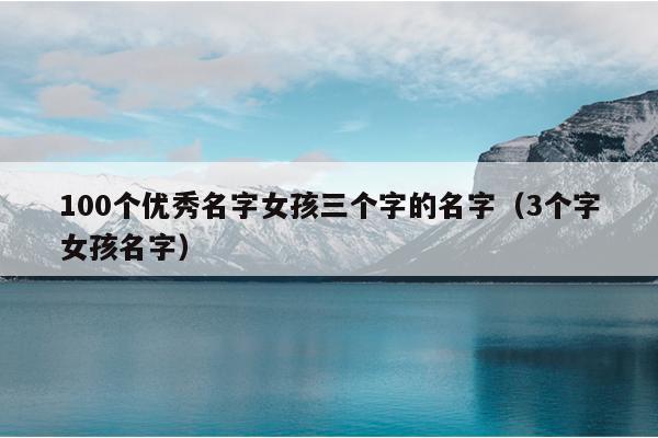 100个优秀名字女孩三个字的名字（3个字女孩名字）