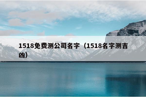 1518免费测公司名字（1518名字测吉凶）