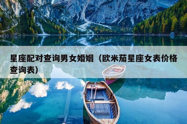 星座配对查询男女婚姻（欧米茄星座女表价格查询表）