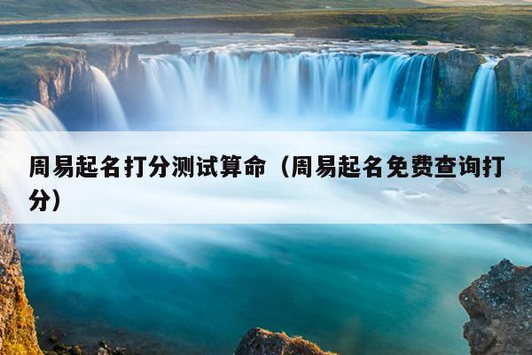 周易起名打分测试算命（周易起名免费查询打分）