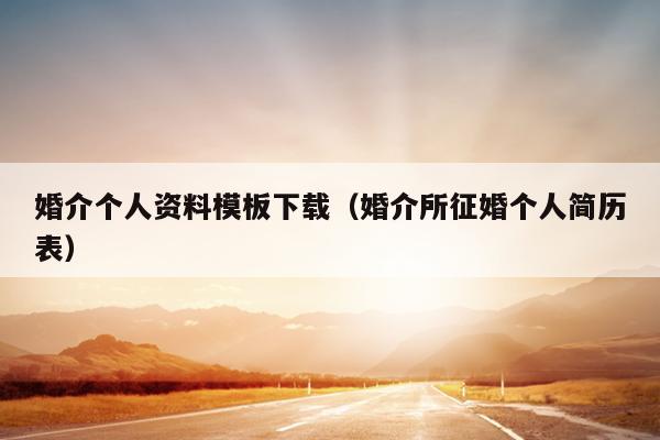 婚介个人资料模板下载（婚介所征婚个人简历表）