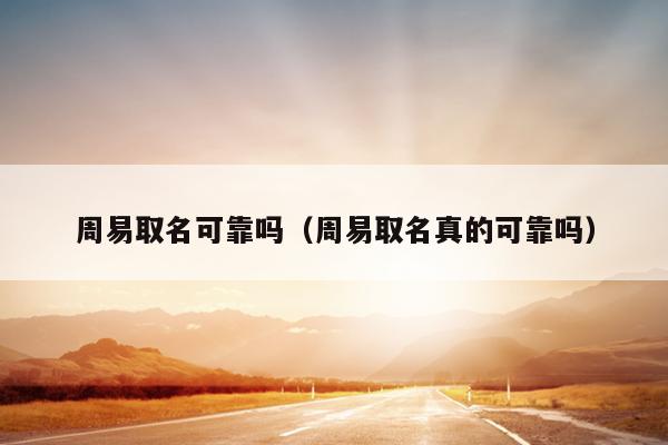 周易取名可靠吗（周易取名真的可靠吗）
