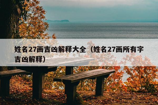 姓名27画吉凶解释大全（姓名27画所有字吉凶解释）