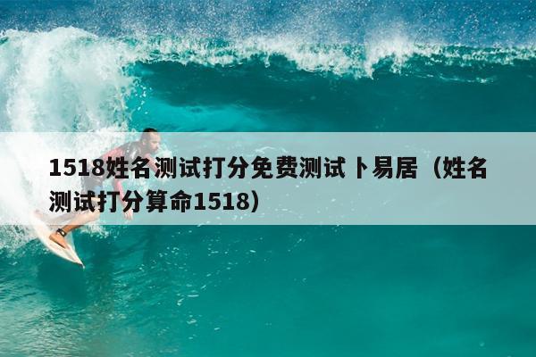 1518姓名测试打分免费测试卜易居（姓名测试打分算命1518）