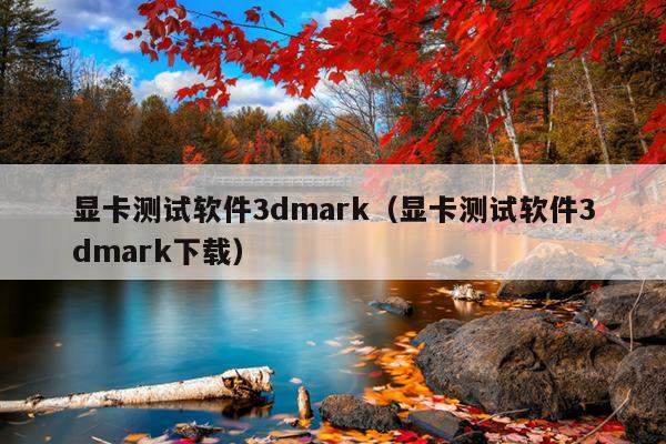 显卡测试软件3dmark（显卡测试软件3dmark下载）
