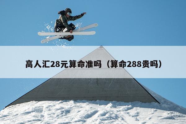 高人汇28元算命准吗（算命288贵吗）