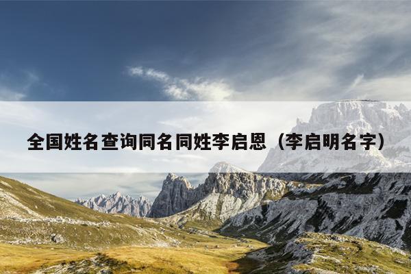 全国姓名查询同名同姓李启恩（李启明名字）