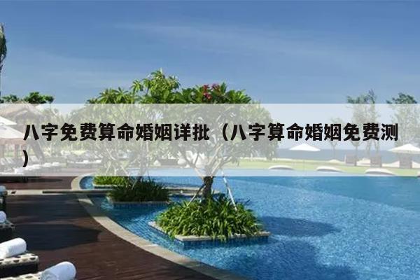 八字免费算命婚姻详批（八字算命婚姻免费测）