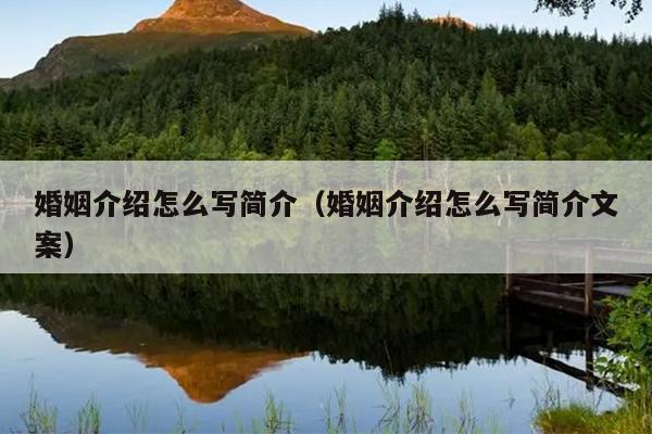 婚姻介绍怎么写简介（婚姻介绍怎么写简介文案）