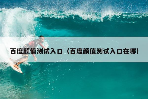 百度颜值测试入口（百度颜值测试入口在哪）