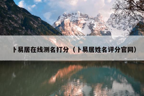 卜易居在线测名打分（卜易居姓名评分官网）