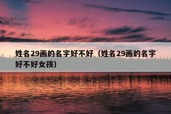 姓名29画的名字好不好（姓名29画的名字好不好女孩）