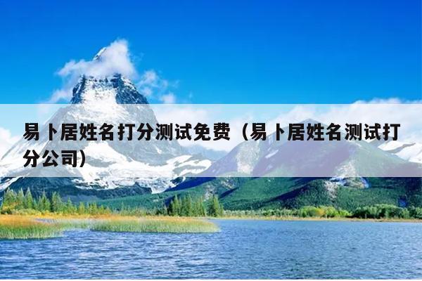 易卜居姓名打分测试免费（易卜居姓名测试打分公司）