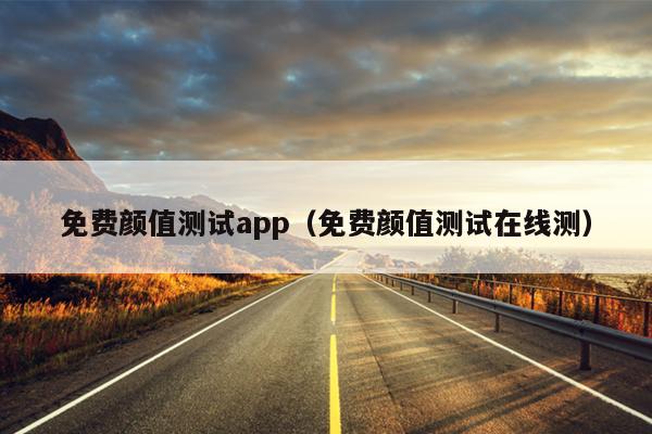 免费颜值测试app（免费颜值测试在线测）