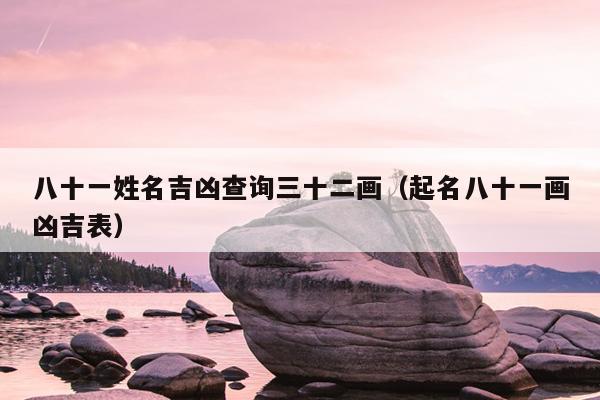 八十一姓名吉凶查询三十二画（起名八十一画凶吉表）
