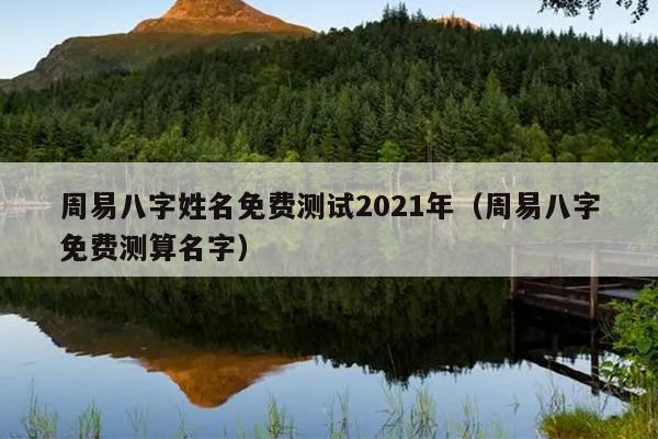 周易八字姓名免费测试2021年（周易八字免费测算名字）