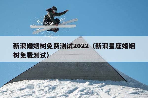 新浪婚姻树免费测试2022（新浪星座婚姻树免费测试）
