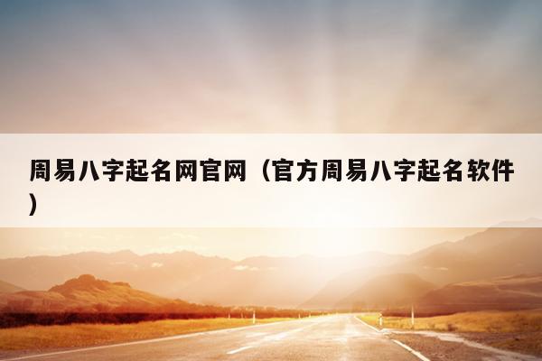 周易八字起名网官网（官方周易八字起名软件）