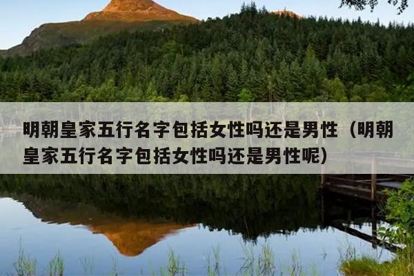 明朝皇家五行名字包括女性吗还是男性（明朝皇家五行名字包括女性吗还是男性呢）