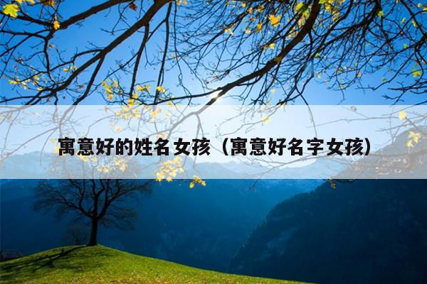 寓意好的姓名女孩（寓意好名字女孩）