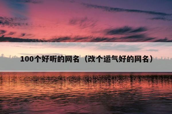 100个好听的网名（改个运气好的网名）