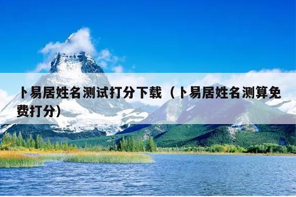 卜易居姓名测试打分下载（卜易居姓名测算免费打分）