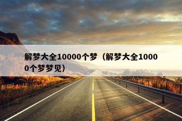 解梦大全10000个梦（解梦大全10000个梦梦见）