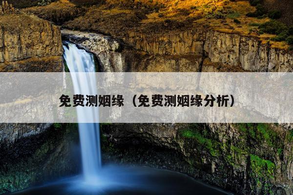 免费测姻缘（免费测姻缘分析）