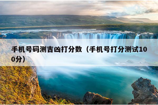 手机号码测吉凶打分数（手机号打分测试100分）