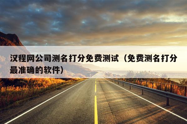 汉程网公司测名打分免费测试（免费测名打分最准确的软件）