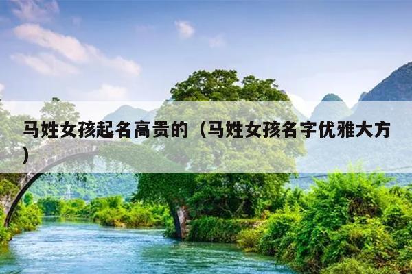 马姓女孩起名高贵的（马姓女孩名字优雅大方）