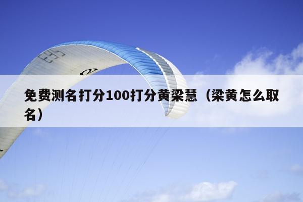 免费测名打分100打分黄梁慧（梁黄怎么取名）