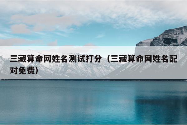 三藏算命网姓名测试打分（三藏算命网姓名配对免费）