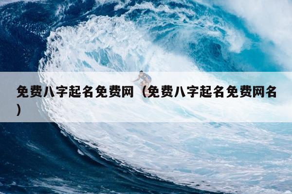 免费八字起名免费网（免费八字起名免费网名）