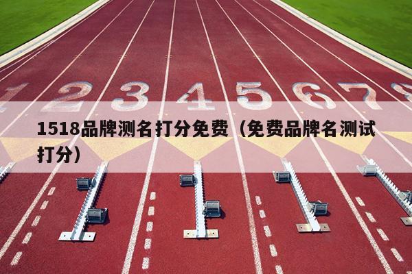 1518品牌测名打分免费（免费品牌名测试打分）