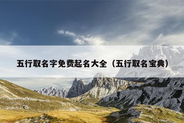 五行取名字免费起名大全（五行取名宝典）