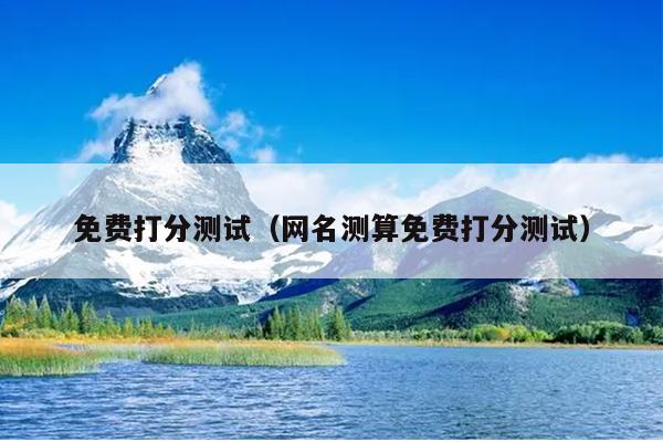 免费打分测试（网名测算免费打分测试）