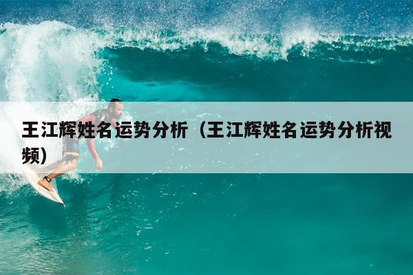 王江辉姓名运势分析（王江辉姓名运势分析视频）