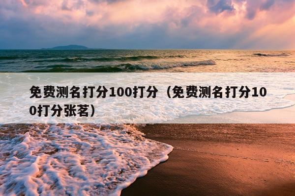 免费测名打分100打分（免费测名打分100打分张茗）