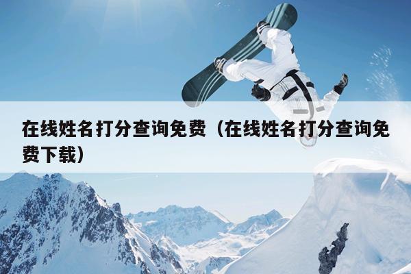 在线姓名打分查询免费（在线姓名打分查询免费下载）