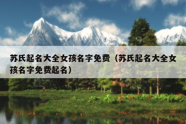 苏氏起名大全女孩名字免费（苏氏起名大全女孩名字免费起名）