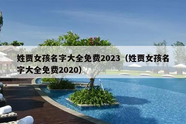 姓贾女孩名字大全免费2023（姓贾女孩名字大全免费2020）