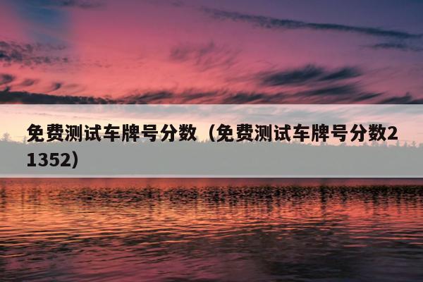 免费测试车牌号分数（免费测试车牌号分数21352）