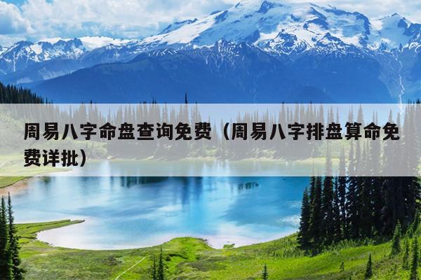 周易八字命盘查询免费（周易八字排盘算命免费详批）