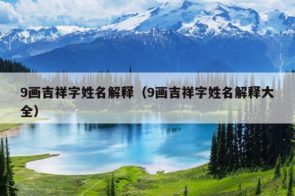 9画吉祥字姓名解释（9画吉祥字姓名解释大全）