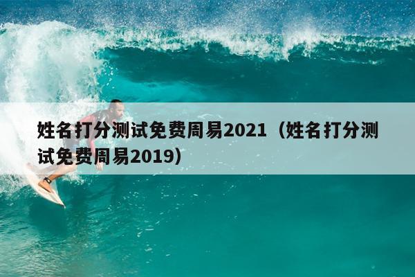 姓名打分测试免费周易2021（姓名打分测试免费周易2019）