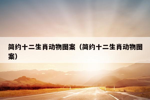 简约十二生肖动物图案（简约十二生肖动物图案）